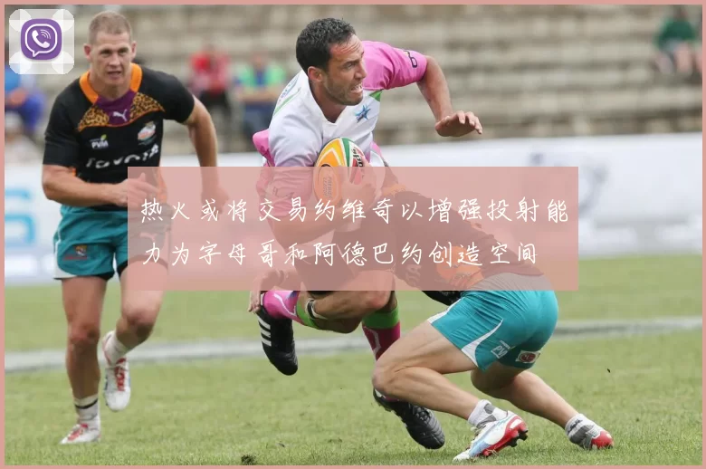 热火或将交易约维奇以增强投射能力为字母哥和阿德巴约创造空间