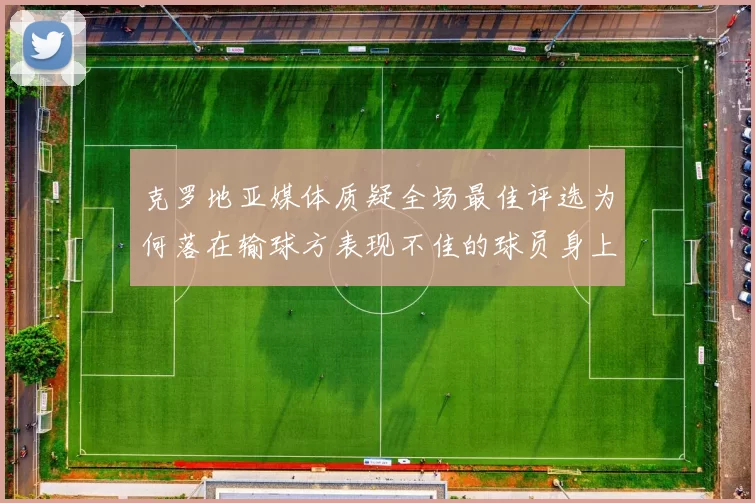 克罗地亚媒体质疑全场最佳评选为何落在输球方表现不佳的球员身上