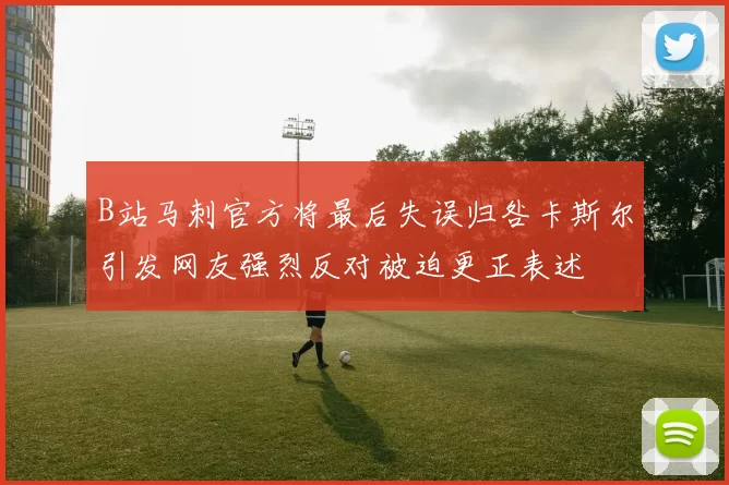 B站马刺官方将最后失误归咎卡斯尔引发网友强烈反对被迫更正表述