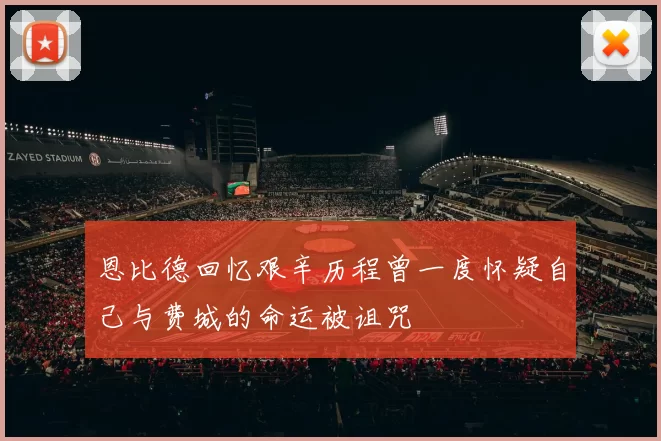 恩比德回忆艰辛历程曾一度怀疑自己与费城的命运被诅咒
