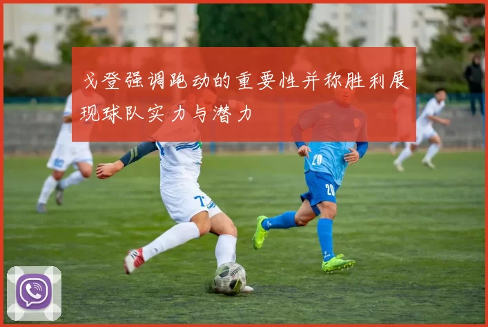戈登强调跑动的重要性并称胜利展现球队实力与潜力